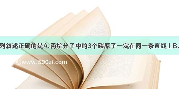 单选题下列叙述正确的是A.丙烷分子中的3个碳原子一定在同一条直线上B.甲苯分子