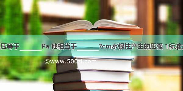 1标准大气压等于________Pa 他相当于________?cm水银柱产生的压强 1标准大气压能够