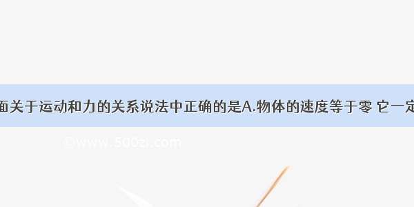 单选题下面关于运动和力的关系说法中正确的是A.物体的速度等于零 它一定处于平衡