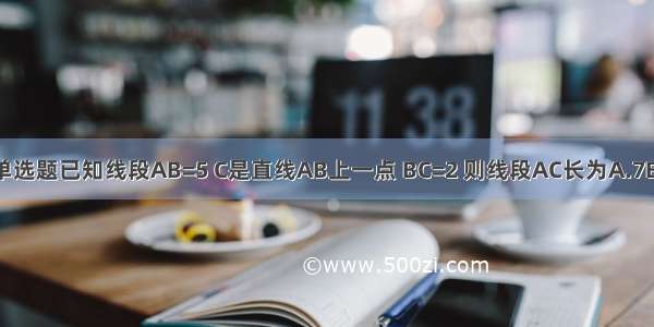 单选题已知线段AB=5 C是直线AB上一点 BC=2 则线段AC长为A.7B.