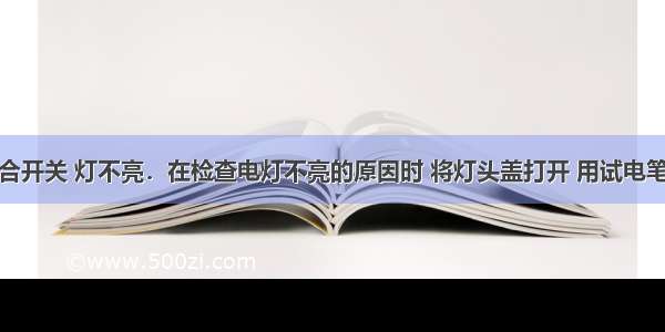 单选题闭合开关 灯不亮．在检查电灯不亮的原因时 将灯头盖打开 用试电笔分别接触