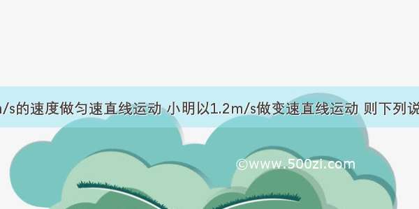 小红以1.2m/s的速度做匀速直线运动 小明以1.2m/s做变速直线运动 则下列说法正确的是