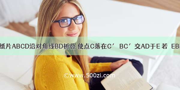 如图 将矩形纸片ABCD沿对角线BD折叠 使点C落在C′ BC′交AD于E 若∠EBD=20° 则