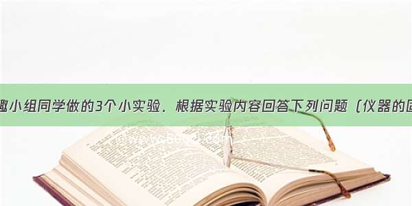 下面是某兴趣小组同学做的3个小实验．根据实验内容回答下列问题（仪器的固定装置已经