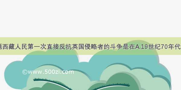 单选题西藏人民第一次直接反抗英国侵略者的斗争是在A.19世纪70年代初B.19