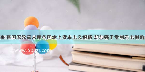 单选题欧洲封建国家改革未使各国走上资本主义道路 却加强了专制君主制的根本原因是