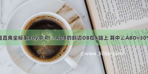 如图1 在平面直角坐标系xoy中 Rt△AOB的斜边OB在x轴上 其中∠ABO=30° OB=4．（1