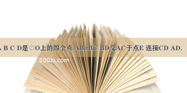 如图 已知A B C D是⊙O上的四个点 AB=BC BD交AC于点E 连接CD AD．（1）求证：