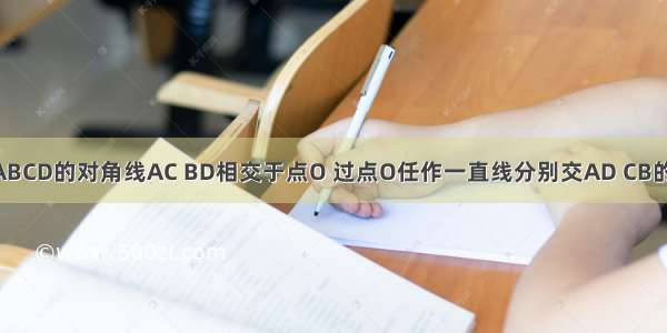 如图 已知?ABCD的对角线AC BD相交于点O 过点O任作一直线分别交AD CB的延长线于E 