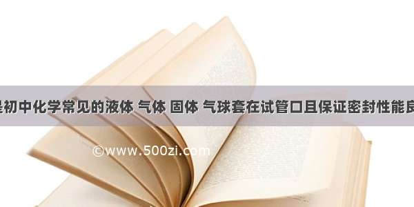 ?A B C是初中化学常见的液体 气体 固体 气球套在试管口且保证密封性能良好．（1