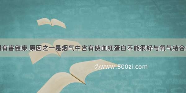 单选题吸烟有害健康 原因之一是烟气中含有使血红蛋白不能很好与氧气结合的有毒气体