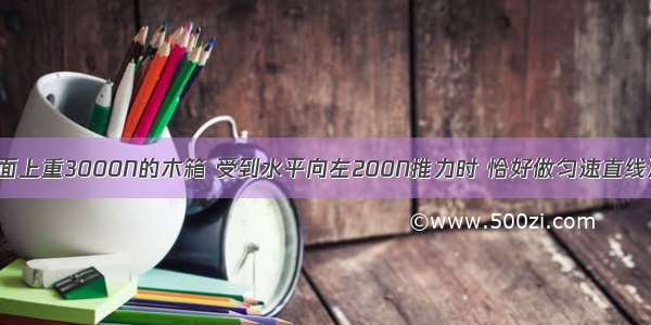 放在水平地面上重3000N的木箱 受到水平向左200N推力时 恰好做匀速直线运动 木箱受