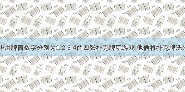 小张和小华用牌面数字分别为1 2 3 4的四张扑克牌玩游戏 他俩将扑克牌洗匀后背面朝