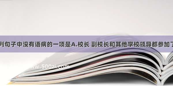 单选题下列句子中没有语病的一项是A.校长 副校长和其他学校领导都参加了本届校园