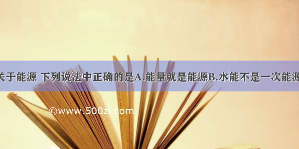 单选题关于能源 下列说法中正确的是A.能量就是能源B.水能不是一次能源 因为水