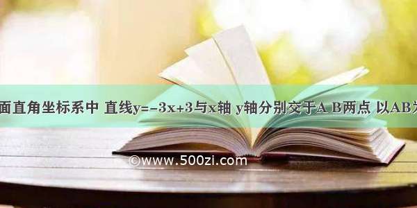 如图 在平面直角坐标系中 直线y=-3x+3与x轴 y轴分别交于A B两点 以AB为边在第一