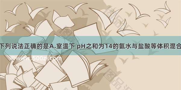 单选题下列说法正确的是A.室温下 pH之和为14的氨水与盐酸等体积混合 溶液一