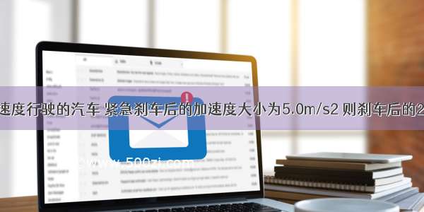 以20m/s的速度行驶的汽车 紧急刹车后的加速度大小为5.0m/s2 则刹车后的2.0s末 汽车