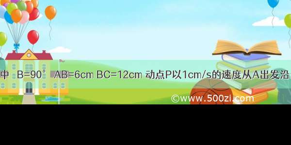 如图 在△ABC中 ∠B=90° AB=6cm BC=12cm 动点P以1cm/s的速度从A出发沿边AB向点B