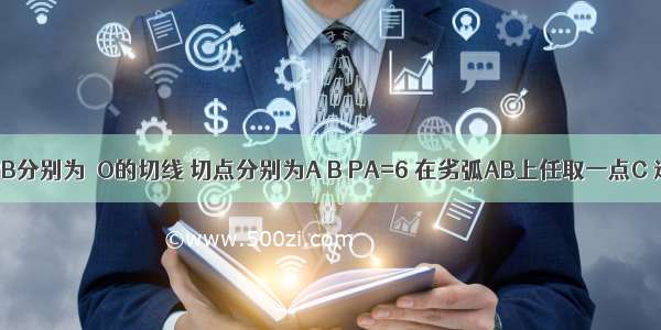 如图 PA PB分别为⊙O的切线 切点分别为A B PA=6 在劣弧AB上任取一点C 过C作⊙O