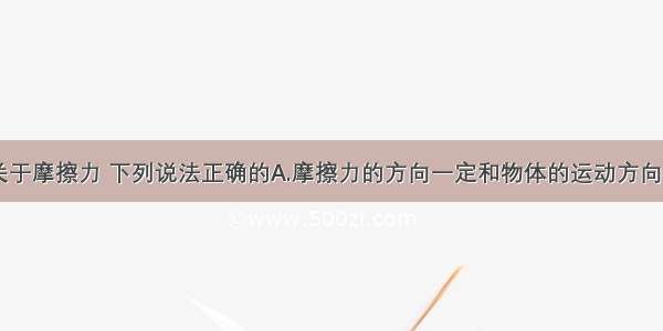 单选题关于摩擦力 下列说法正确的A.摩擦力的方向一定和物体的运动方向相反B.摩