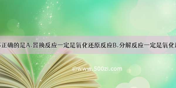 下列说法中不正确的是A.置换反应一定是氧化还原反应B.分解反应一定是氧化还原反应C.复