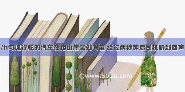 一辆以54km/h匀速行驶的汽车在距山崖某处鸣笛 经过两秒钟后司机听到回声．（已知声速