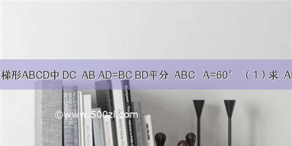 如图 已知在梯形ABCD中 DC∥AB AD=BC BD平分∠ABC ∠A=60°．（1）求∠ABD的度数