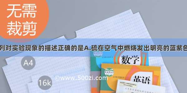 单选题下列对实验现象的描述正确的是A.硫在空气中燃烧发出明亮的蓝紫色火焰B.氯