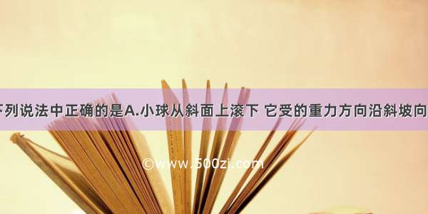 单选题下列说法中正确的是A.小球从斜面上滚下 它受的重力方向沿斜坡向下B.推出