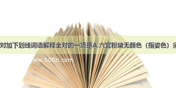 下列各项中 对加下划线词语解释全对的一项是A.六宫粉黛无颜色（指姿色）须行即骑访名