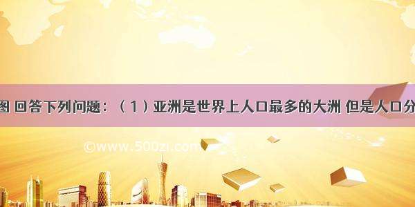 读亚洲地图 回答下列问题：（1）亚洲是世界上人口最多的大洲 但是人口分布不均 图