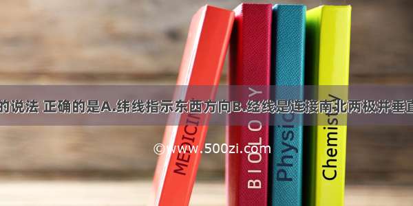 关于经纬度的说法 正确的是A.纬线指示东西方向B.经线是连接南北两极并垂直于纬线的圆