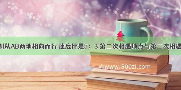 甲乙两人分别从AB两地相向而行 速度比是5：3 第二次相遇地点与第三次相遇地点相距20