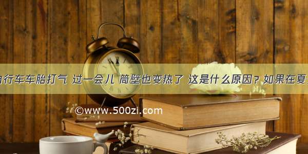 用气筒给自行车车胎打气 过一会儿 筒壁也变热了 这是什么原因？如果在夏天时气打得