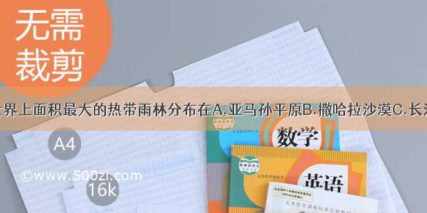 单选题世界上面积最大的热带雨林分布在A.亚马孙平原B.撒哈拉沙漠C.长江中下游