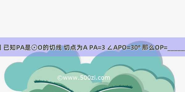 如图 已知PA是⊙O的切线 切点为A PA=3 ∠APO=30° 那么OP=________．