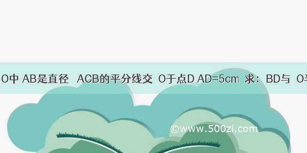 如图：在⊙O中 AB是直径 ∠ACB的平分线交⊙O于点D AD=5cm．求：BD与⊙O半径的长．