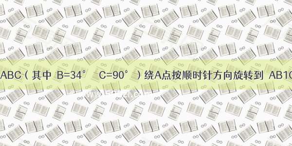 如图 将Rt△ABC（其中∠B=34° ∠C=90°）绕A点按顺时针方向旋转到△AB1C1的位置 