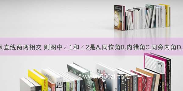 如图 三条直线两两相交 则图中∠1和∠2是A.同位角B.内错角C.同旁内角D.互为补角