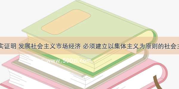 单选题事实证明 发展社会主义市场经济 必须建立以集体主义为原则的社会主义思想道