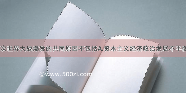 单选题两次世界大战爆发的共同原因不包括A.资本主义经济政治发展不平衡B.军事侵