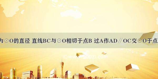 如图 已知AB为⊙O的直径 直线BC与⊙O相切于点B 过A作AD∥OC交⊙O于点D 连接CD．（