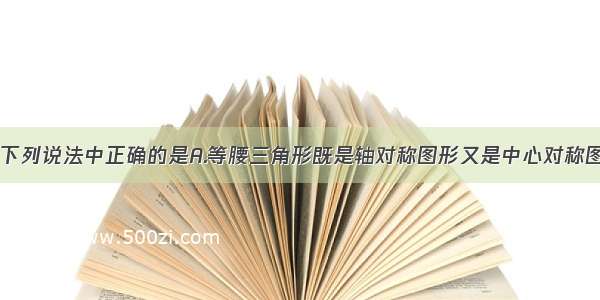 单选题．下列说法中正确的是A.等腰三角形既是轴对称图形又是中心对称图形B.角是