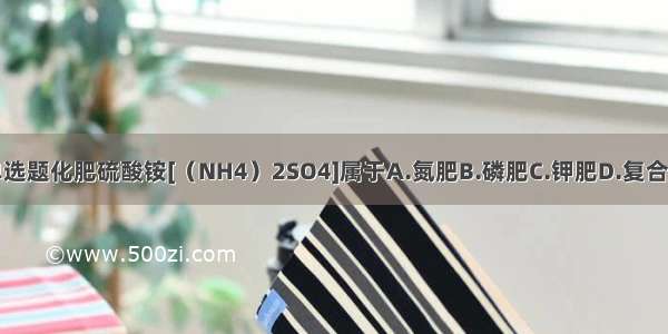 单选题化肥硫酸铵[（NH4）2SO4]属于A.氮肥B.磷肥C.钾肥D.复合肥