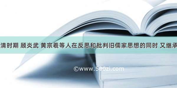 单选题明清时期 顾炎武 黄宗羲等人在反思和批判旧儒家思想的同时 又继承了传统儒