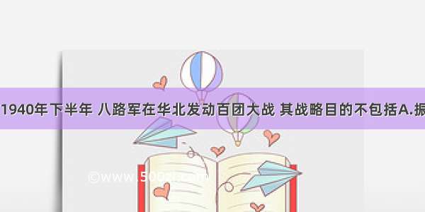 单选题1940年下半年 八路军在华北发动百团大战 其战略目的不包括A.振奋全国