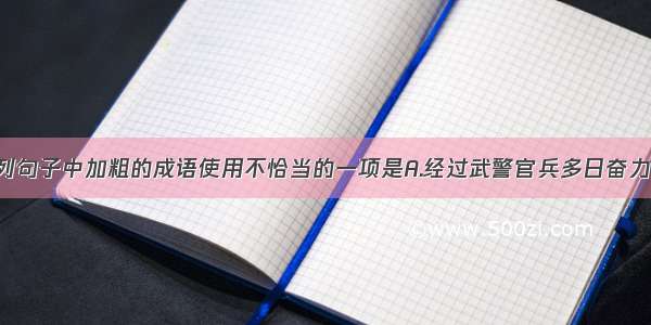 单选题下列句子中加粗的成语使用不恰当的一项是A.经过武警官兵多日奋力扑救 云南