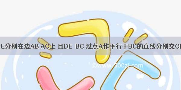 在△ABC中 D E分别在边AB AC上 且DE∥BC 过点A作平行于BC的直线分别交CD和BE的延