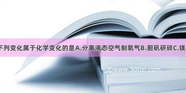 单选题下列变化属于化学变化的是A.分离液态空气制氧气B.胆矾研碎C.镁带燃烧D